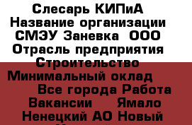Слесарь КИПиА › Название организации ­ СМЭУ Заневка, ООО › Отрасль предприятия ­ Строительство › Минимальный оклад ­ 30 000 - Все города Работа » Вакансии   . Ямало-Ненецкий АО,Новый Уренгой г.